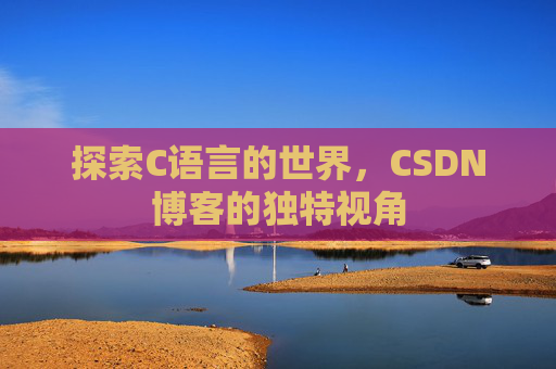 探索C语言的世界，CSDN博客的独特视角